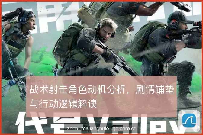 战术射击角色动机分析，剧情铺垫与行动逻辑解读
